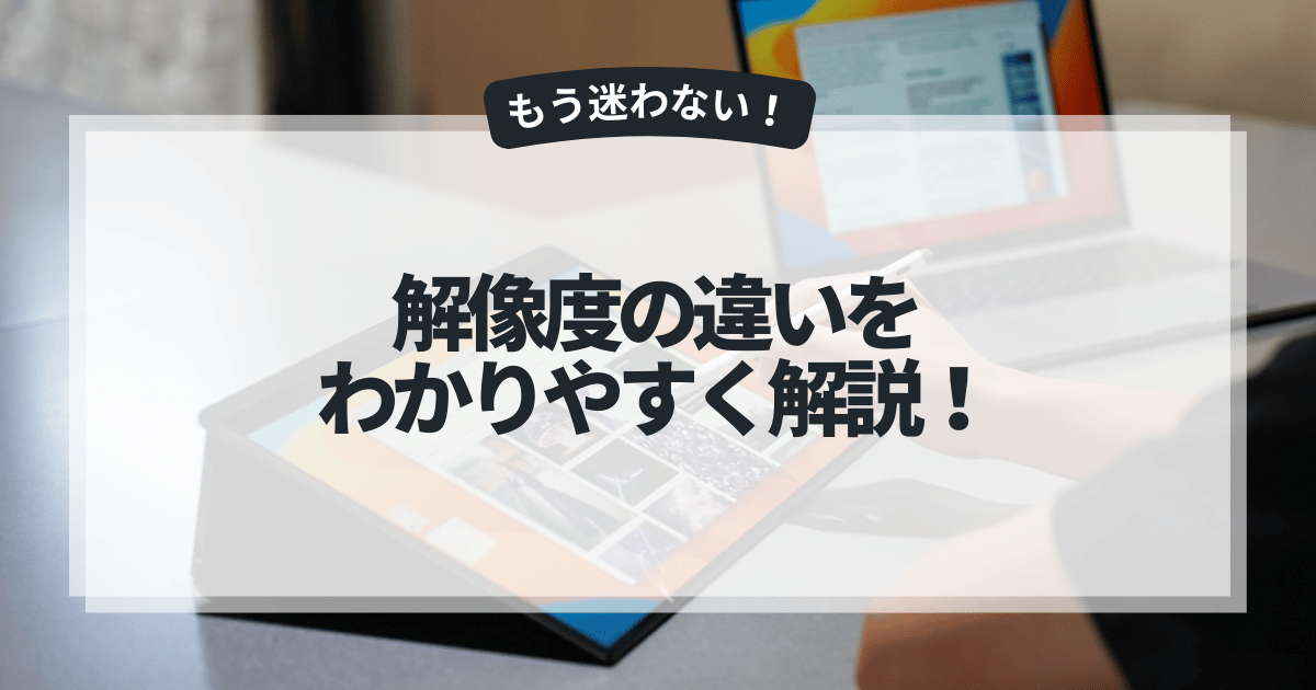 解像度の違いをわかりやすく解説！